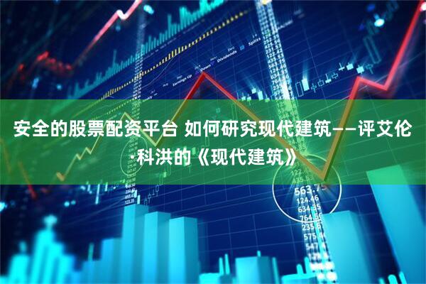 安全的股票配资平台 如何研究现代建筑——评艾伦·科洪的《现代建筑》