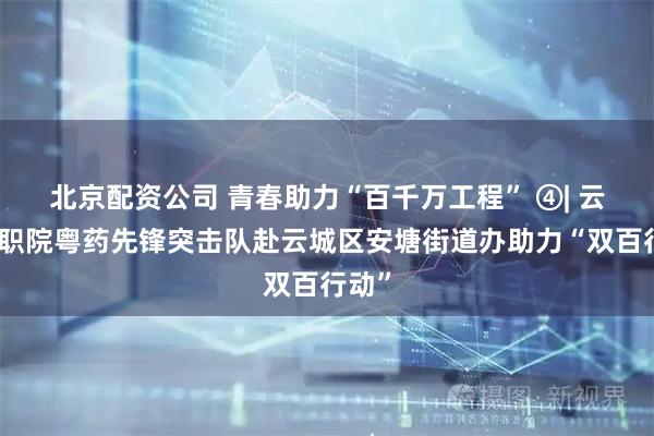 北京配资公司 青春助力“百千万工程” ④| 云中医职院粤药先锋突击队赴云城区安塘街道办助力“双百行动”