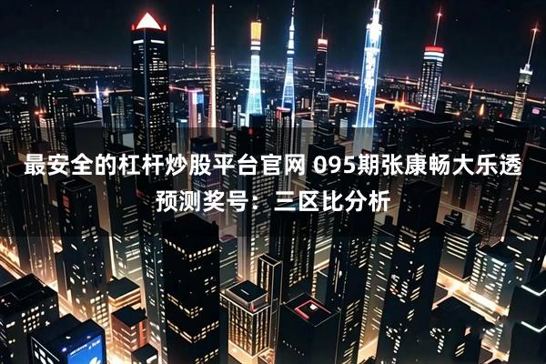 最安全的杠杆炒股平台官网 095期张康畅大乐透预测奖号：三区比分析