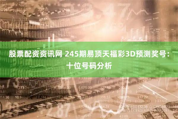 股票配资资讯网 245期易顶天福彩3D预测奖号：十位号码分析